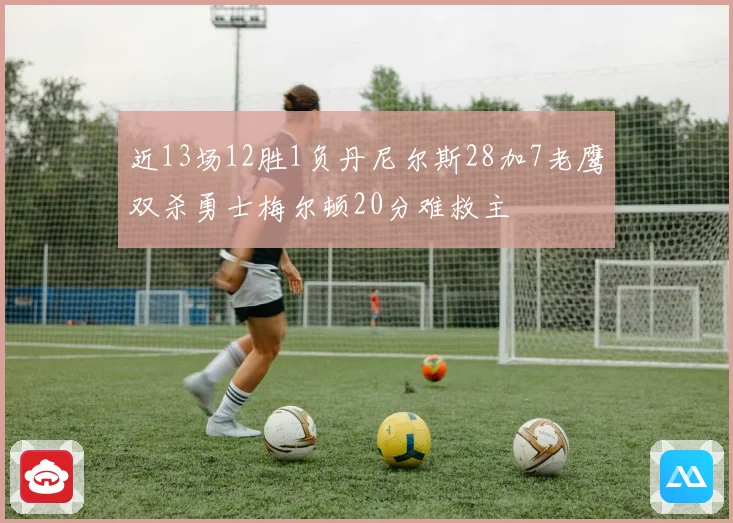 近13场12胜1负丹尼尔斯28加7老鹰双杀勇士梅尔顿20分难救主