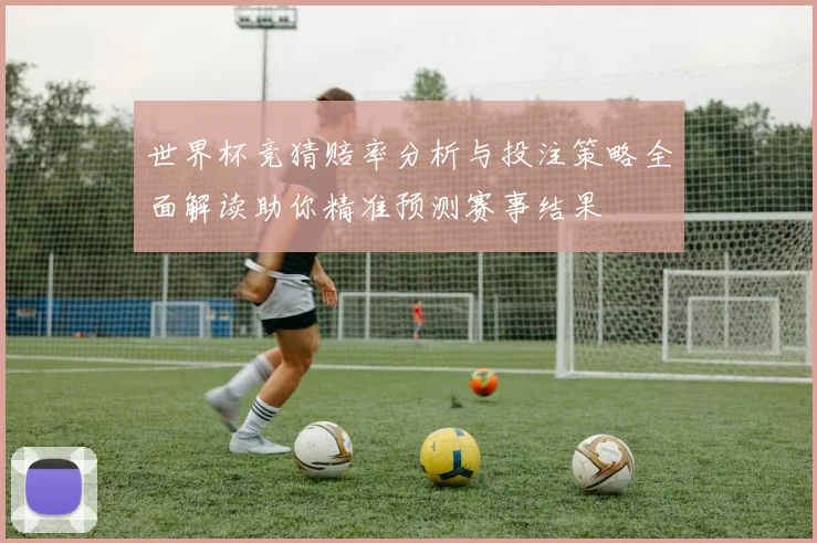 世界杯竞猜赔率分析与投注策略全面解读助你精准预测赛事结果