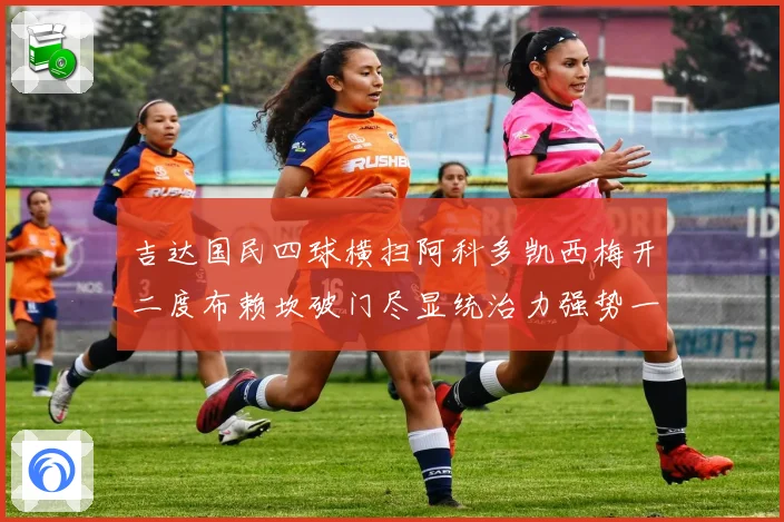吉达国民四球横扫阿科多凯西梅开二度布赖坎破门尽显统治力强势一役