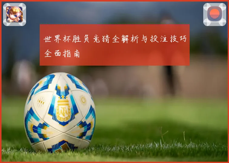 世界杯胜负竞猜全解析与投注技巧全面指南