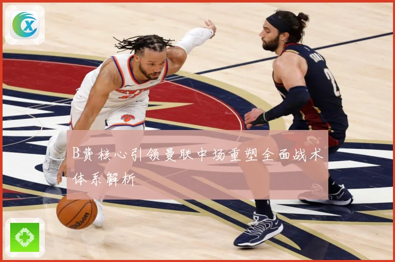 B费核心引领曼联中场重塑全面战术体系解析