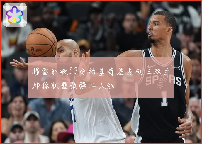 穆雷狂砍53分约基奇差点创三双主帅称联盟最强二人组