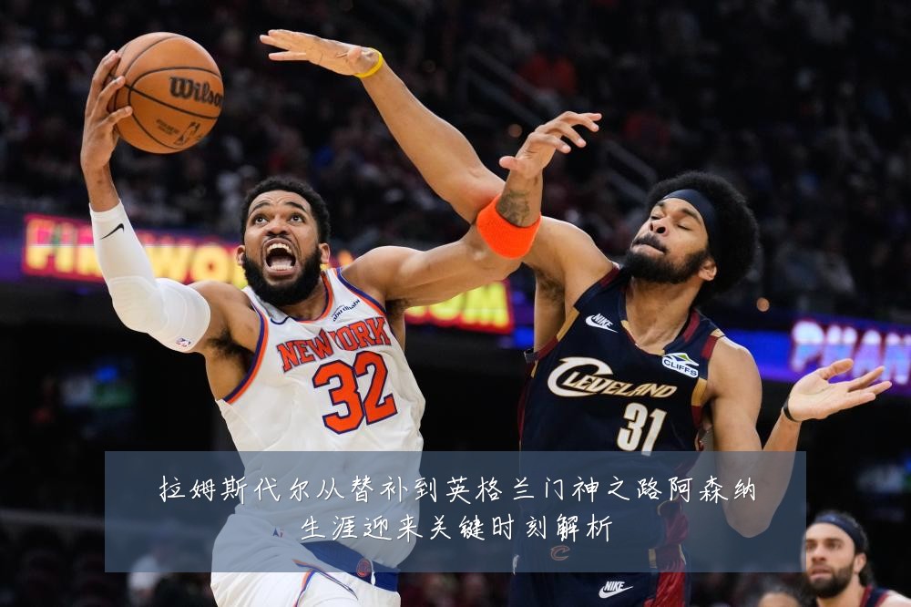 拉姆斯代尔从替补到英格兰门神之路阿森纳生涯迎来关键时刻解析