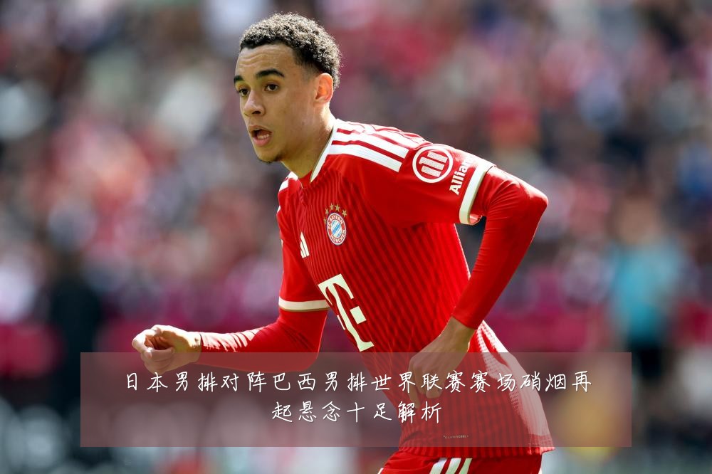 日本男排对阵巴西男排世界联赛赛场硝烟再起悬念十足解析