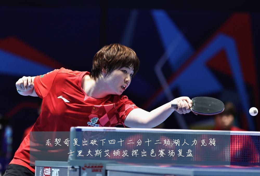 东契奇复出砍下四十二分十二助湖人力克骑士里夫斯艾顿发挥出色赛场复盘