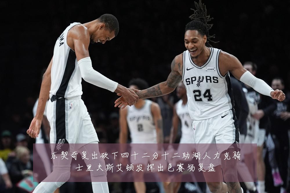 东契奇复出砍下四十二分十二助湖人力克骑士里夫斯艾顿发挥出色赛场复盘